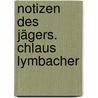 Notizen des Jägers. Chlaus Lymbacher door Meinrad Inglin