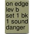 On Edge Lev B Set 1 Bk 1 Sound Danger