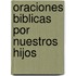 Oraciones Biblicas Por Nuestros Hijos