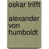 Oskar trifft   Alexander von Humboldt door Gaby Rebling