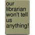 Our Librarian Won't Tell Us Anything!