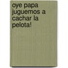 Oye Papa Juguemos a cachar la pelota! by Jr. Theurer Harold
