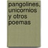 Pangolines, Unicornios y Otros Poemas