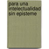 Para Una Intelectualidad Sin Episteme door Silvia Kurlat Ares