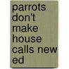 Parrots Don't Make House Calls New Ed by Trina Wiebe