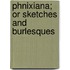 Phnixiana; Or Sketches And Burlesques