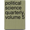 Political Science Quarterly, Volume 5 by Columbia Univer