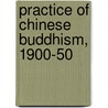Practice Of Chinese Buddhism, 1900-50 door Holmes Welch