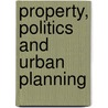 Property, Politics And Urban Planning door Leonie Sandercock