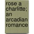 Rose A Charlitte; An Arcadian Romance