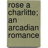 Rose A Charlitte; An Arcadian Romance by Marshall Saunders