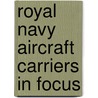 Royal Navy Aircraft Carriers In Focus by David Hobbs