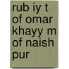 Rub Iy T Of Omar Khayy M Of Naish Pur by Omar Khayyâm