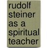 Rudolf Steiner As A Spiritual Teacher door Peter Selg