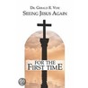 Seeing Jesus Again for the First Time by Dr. Gerald R. Voie