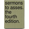 Sermons To Asses. The Fourth Edition. by Unknown