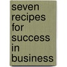 Seven Recipes For Success In Business door Frank D. Briggs
