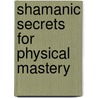 Shamanic Secrets For Physical Mastery door Zoosh