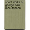 Short Works Of George Barr Mccutcheon by George Barr McCutechon