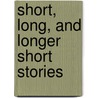 Short, Long, And Longer Short Stories by Richard F. Jarmain