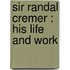 Sir Randal Cremer : His Life And Work