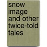 Snow Image and Other Twice-Told Tales door Nathaniel Hawthorne