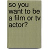 So You Want To Be A Film Or Tv Actor? door Lisa Rondinelli Albert
