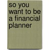 So You Want to Be a Financial Planner door Nancy Langdon Jones