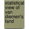 Statistical View of Van Diemen's Land door James Ross