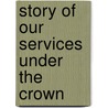Story Of Our Services Under The Crown by Albert Augustus Gore