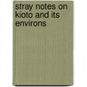 Stray Notes on Kioto and Its Environs door Onbekend