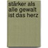 Stärker als alle Gewalt ist das Herz