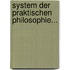 System Der Praktischen Philosophie...