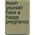 Teach Yourself Have A Happy Pregnancy