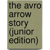 The Avro Arrow Story (Junior Edition) by Bill Zuk