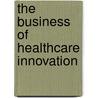 The Business of Healthcare Innovation door Lawton Robert Burns
