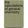 The Calculations Of General Chemistry door William J. Hale