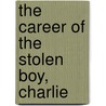 The Career Of The Stolen Boy, Charlie by Caroline Oakley