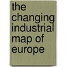 The Changing Industrial Map Of Europe by Christopher P. Raymond