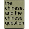 The Chinese, And The Chinese Question by James Amaziah Whitney