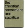 The Christian Sacrament And Sacrifice by Daniel Brevint