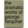 The Dramatic Works Of George Farquhar door George Farquhar