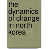The Dynamics Of Change In North Korea door Onbekend