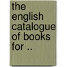 The English Catalogue Of Books For .. door Onbekend