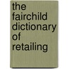 The Fairchild Dictionary Of Retailing by Rona Ostrow