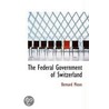 The Federal Government Of Switzerland by Bernard Moses