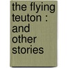 The Flying Teuton : And Other Stories by Professor Alice Brown