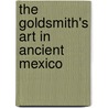 The Goldsmith's Art In Ancient Mexico door Marshall Howard Saville