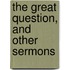 The Great Question, And Other Sermons