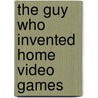 The Guy Who Invented Home Video Games by Edwin Brit Wyckoff
